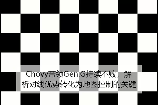 Chovy带领Gen.G持续不败，解析对线优势转化为地图控制的关键