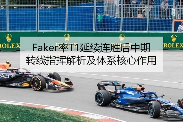 Faker率T1延续连胜后中期转线指挥解析及体系核心作用