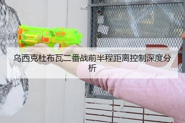 乌西克杜布瓦二番战前半程距离控制深度分析